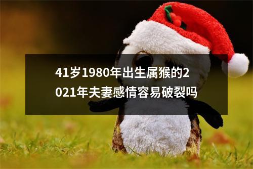 41岁1980年出生属猴的2025年夫妻感情容易破裂吗