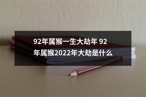 92年属猴一生大劫年92年属猴2025年大劫是什么