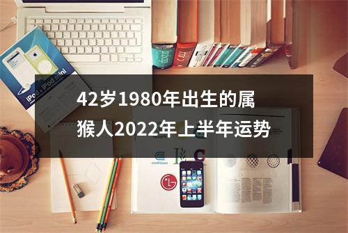 42岁1980年出生的属猴人2025年上半年运势