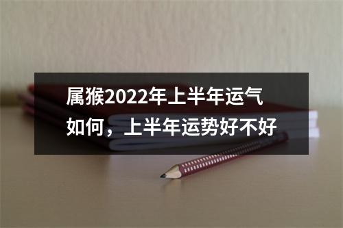 属猴2025年上半年运气如何，上半年运势好不好