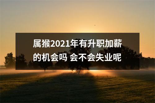 属猴2025年有升职加薪的机会吗会不会失业呢