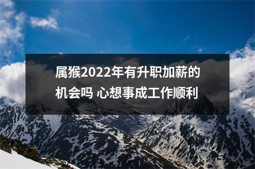 属猴2025年有升职加薪的机会吗心想事成工作顺利