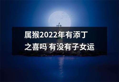 属猴2025年有添丁之喜吗有没有子女运