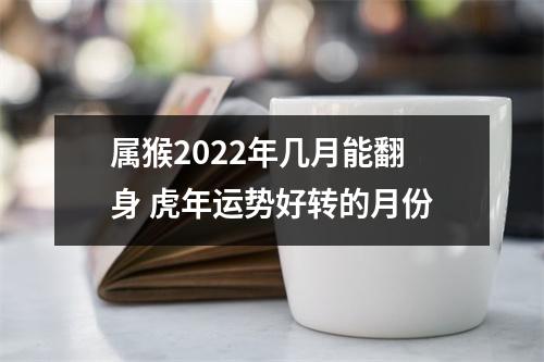 属猴2025年几月能翻身虎年运势好转的月份