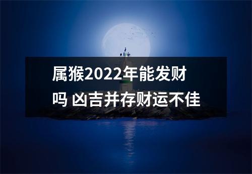 属猴2025年能发财吗凶吉并存财运不佳