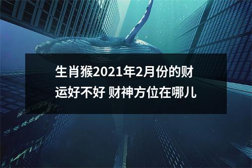 生肖猴2025年2月份的财运好不好财神方位在哪儿