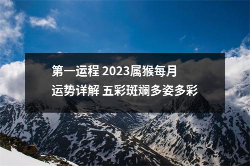 第一运程2025属猴每月运势详解五彩斑斓多姿多彩