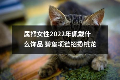 属猴女性2025年佩戴什么饰品碧玺项链招揽桃花