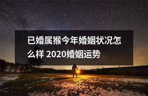 已婚属猴今年婚姻状况怎么样2025婚姻运势