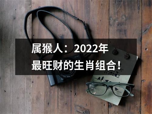 属猴人：2025年旺财的生肖组合！