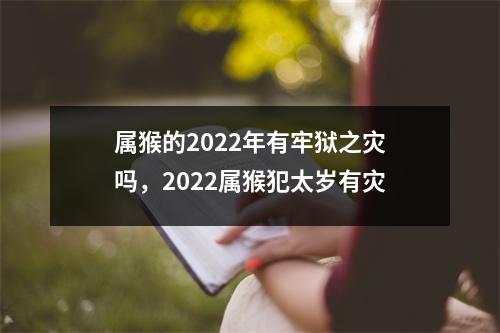 属猴的2025年有牢狱之灾吗，2025属猴犯太岁有灾