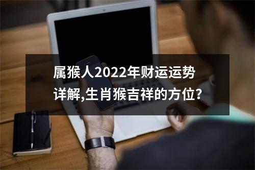 属猴人2025年财运运势详解,生肖猴吉祥的方位？