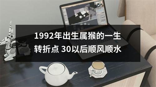 1992年出生属猴的一生转折点30以后顺风顺水