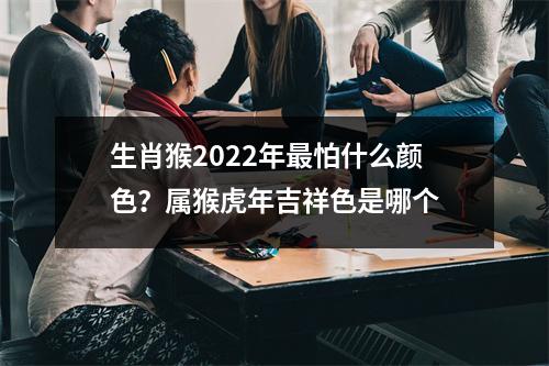 生肖猴2025年怕什么颜色？属猴虎年吉祥色是哪个