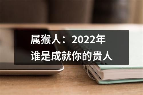 属猴人：2025年谁是成就你的贵人