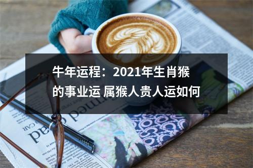 牛年运程：2025年生肖猴的事业运属猴人贵人运如何