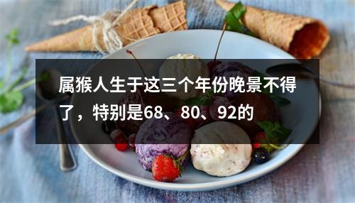 属猴人生于这三个年份晚景不得了，特别是68、80、92的