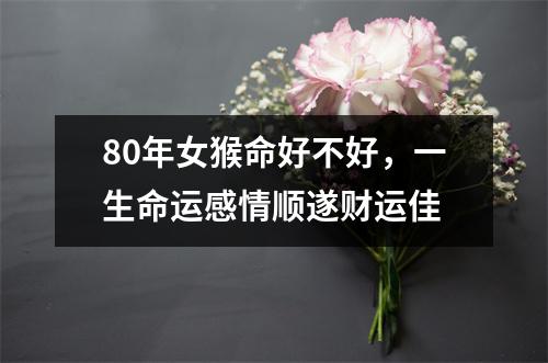 80年女猴命好不好，一生命运感情顺遂财运佳