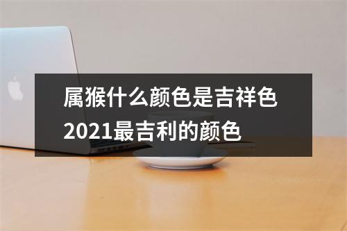 属猴什么颜色是吉祥色2025吉利的颜色