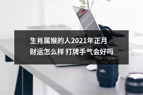 生肖属猴的人2025年正月财运怎么样打牌手气会好吗