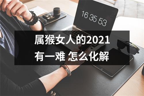 属猴女人的2025有一难怎么化解