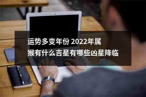 运势多变年份2025年属猴有什么吉星有哪些凶星降临