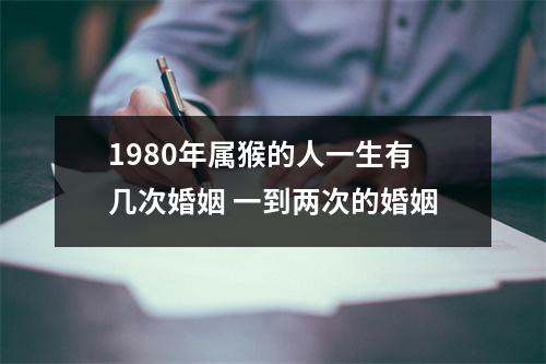 1980年属猴的人一生有几次婚姻一到两次的婚姻