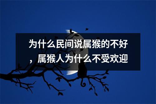 为什么民间说属猴的不好，属猴人为什么不受欢迎