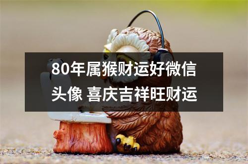 80年属猴财运好微信头像喜庆吉祥旺财运