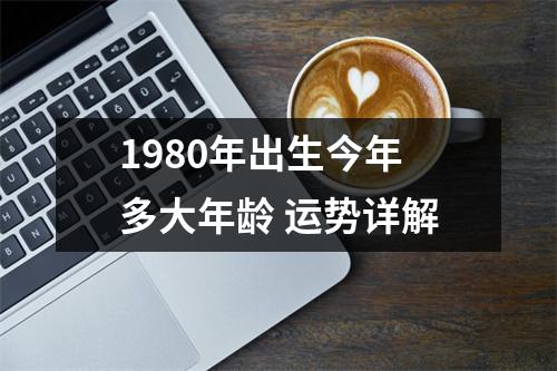 1980年出生今年多大年龄运势详解