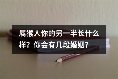 <h3>属猴人你的另一半长什么样？你会有几段婚姻？