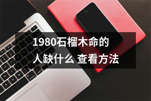 <h3>1980石榴木命的人缺什么查看方法