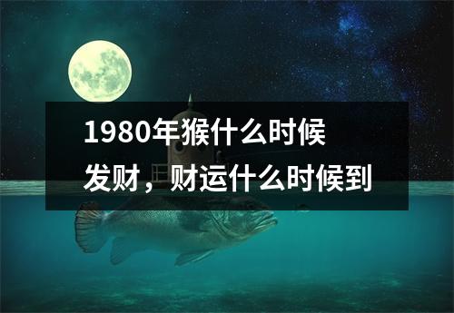 1980年猴什么时候发财，财运什么时候到