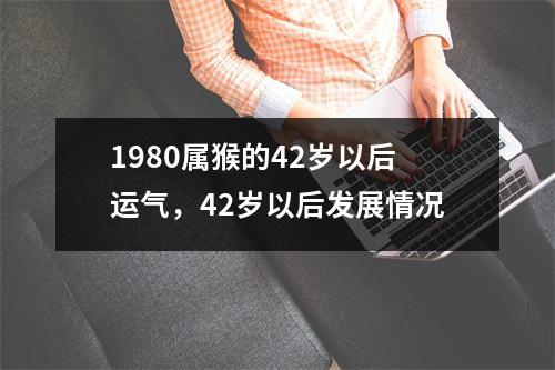 1980属猴的42岁以后运气，42岁以后发展情况