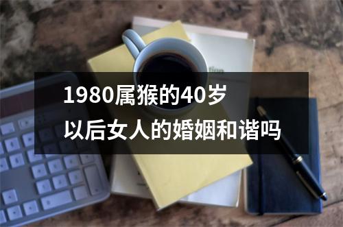 1980属猴的40岁以后女人的婚姻和谐吗