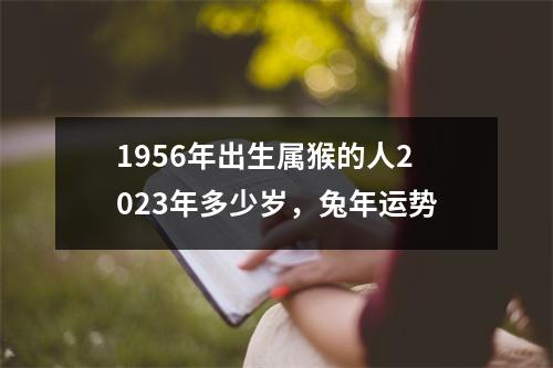 1956年出生属猴的人2025年多少岁，兔年运势