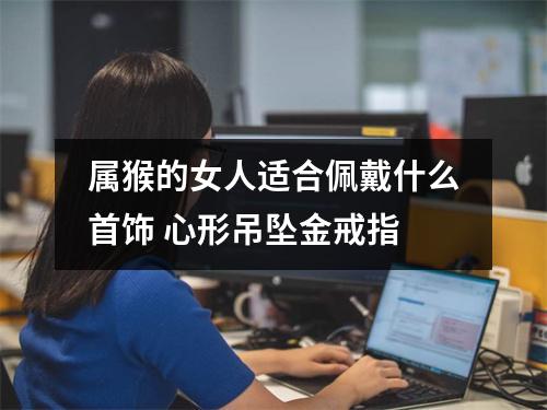 属猴的女人适合佩戴什么首饰心形吊坠金戒指