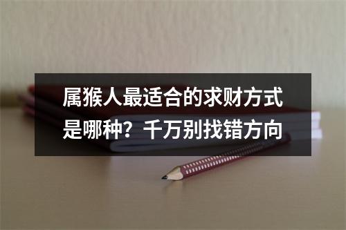 <h3>属猴人适合的求财方式是哪种？千万别找错方向