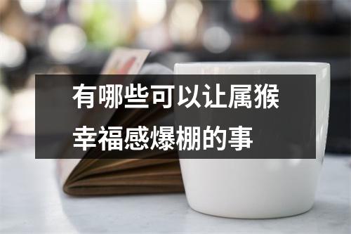 有哪些可以让属猴幸福感爆棚的事