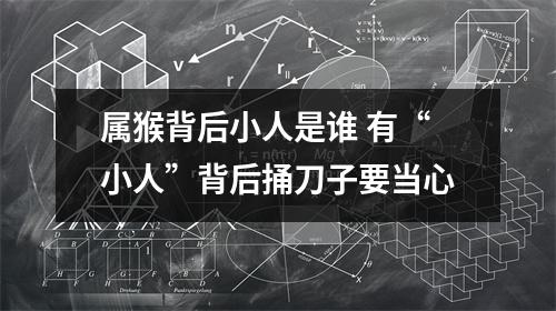 属猴背后小人是谁有“小人”背后捅刀子要当心