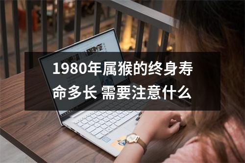 1980年属猴的终身寿命多长需要注意什么