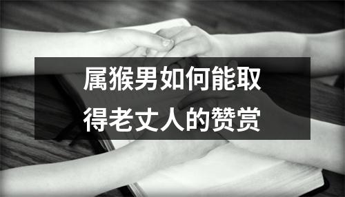 属猴男如何能取得老丈人的赞赏