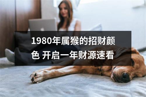 1980年属猴的招财颜色开启一年财源速看