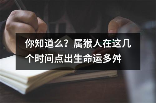 你知道么？属猴人在这几个时间点出生命运多舛