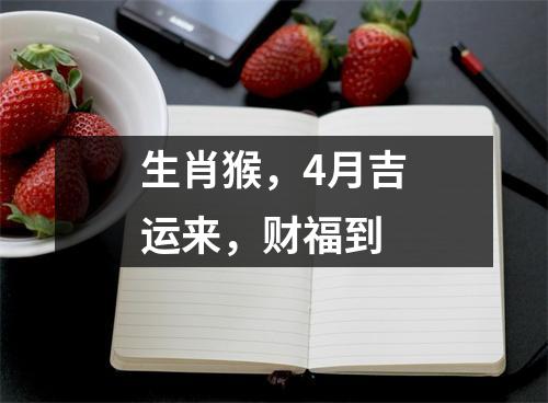 <h3>生肖猴，4月吉运来，财福到