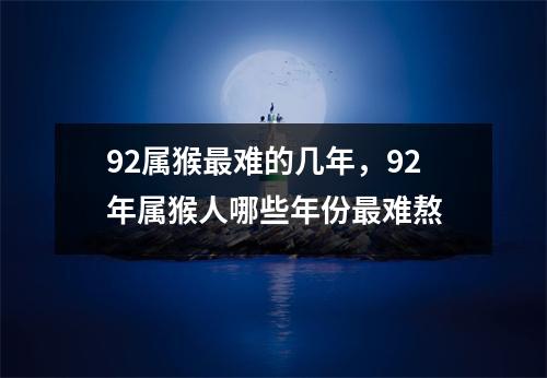 92属猴难的几年，92年属猴人哪些年份难熬