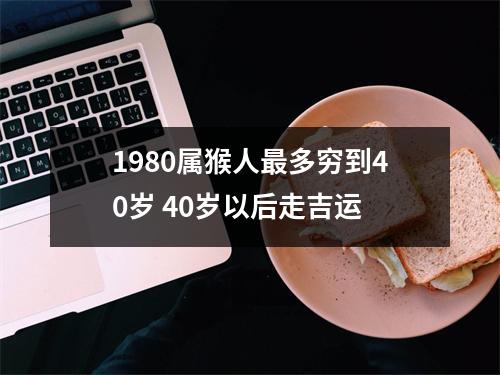 1980属猴人多穷到40岁40岁以后走吉运