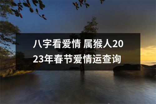 八字看爱情属猴人2025年春节爱情运查询