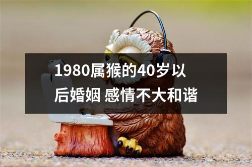 1980属猴的40岁以后婚姻感情不大和谐