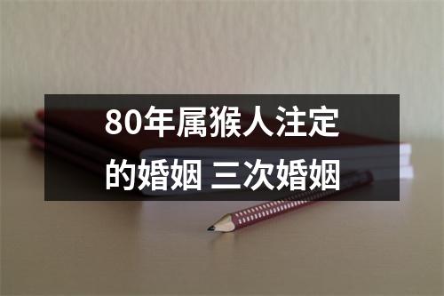 80年属猴人注定的婚姻三次婚姻